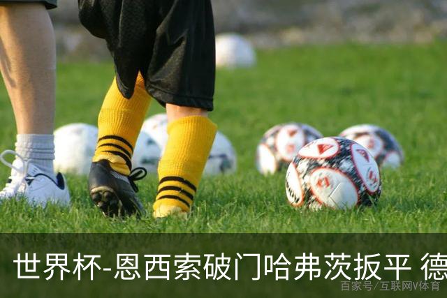世界杯-恩西索破门哈弗茨扳平 德国1-1巴拉圭进加时