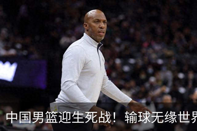 中国男篮迎生死战！输球无缘世界杯，郭士强激活赵维伦，央视直播