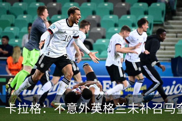 卡拉格：不意外英格兰未补召马奎尔 图赫尔认为阿诺德防守有短板