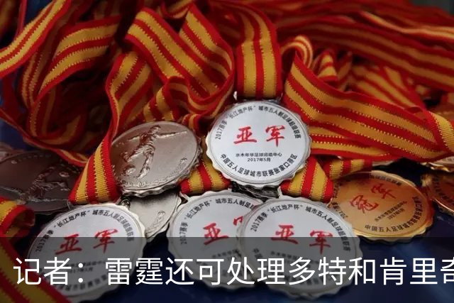 记者：雷霆还可处理多特&肯里奇等人 这取决于他们削减薪资的目标