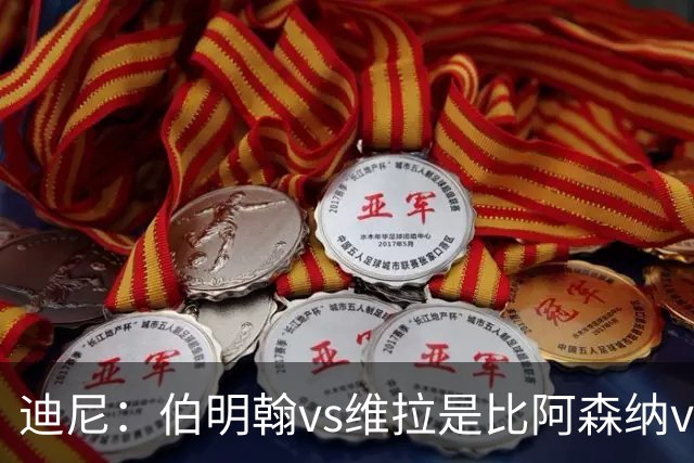 迪尼：伯明翰vs维拉是比阿森纳vs热刺更大的德比
